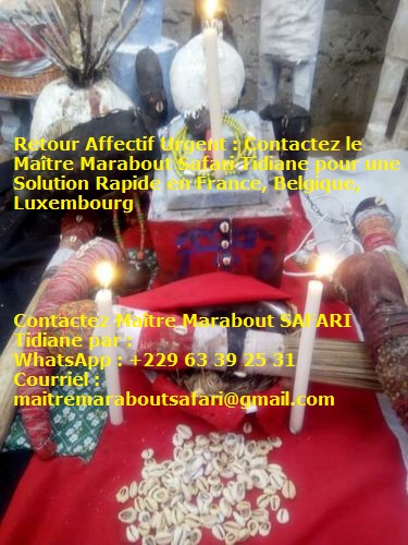 Retour Affectif Urgent : Contactez le Maître Marabout Safari Tidiane pour une Solution Rapide en France, Belgique, Luxembourg.